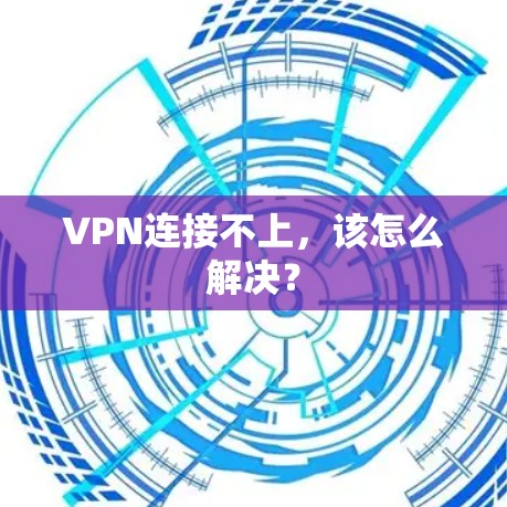 VPN连接不上,该怎么解决? VPN连接不上,该怎么解决?