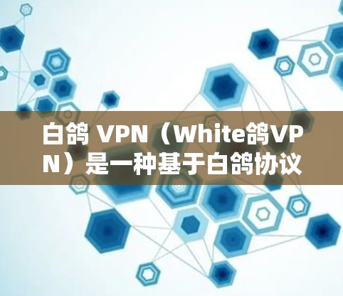 白鸽 VPN(White鸽VPN)是一种基于白鸽协议(White鸽 Protocol)的网络VPN工具,旨在提供安全、高效和灵活的网络访问解决方案。以下是关于白鸽 VPN 的详细介绍 白鸽 VPN(White鸽VPN)是一种基于白鸽协议(White鸽 Protocol)的网络VPN工具,旨在提供安全、高效和灵活的网络访问解决方案。以下是关于白鸽 VPN 的详细介绍