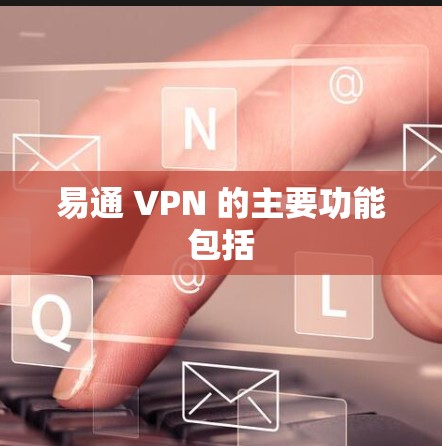 易通 VPN 的主要功能包括 易通 VPN 的主要功能包括