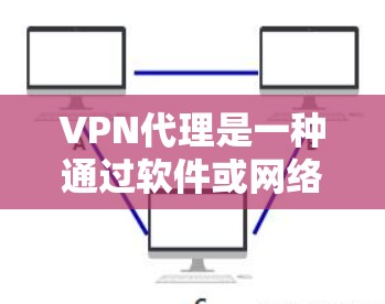 VPN代理是一种通过软件或网络设备连接外部服务器或计算机来访问安全的网络服务的方法。以下是关于如何配置和使用VPN代理的详细步骤和建议 VPN代理是一种通过软件或网络设备连接外部服务器或计算机来访问安全的网络服务的方法。以下是关于如何配置和使用VPN代理的详细步骤和建议