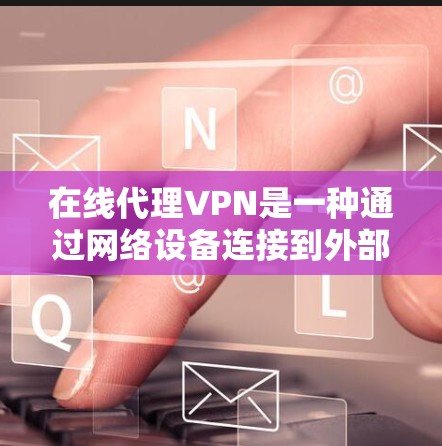 在线代理VPN是一种通过网络设备连接到外部VPN服务器的技术,用户在本地使用本地电脑安装软件后,将IP地址连接到外部服务器。以下是对使用线代理VPN的全面分析和建议 在线代理VPN是一种通过网络设备连接到外部VPN服务器的技术,用户在本地使用本地电脑安装软件后,将IP地址连接到外部服务器。以下是对使用线代理VPN的全面分析和建议