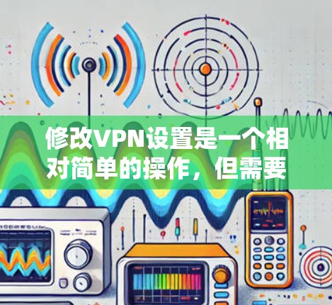 修改VPN设置是一个相对简单的操作,但需要确保你有正确的VPN服务器和设置。以下是一些常见的修改VPN设置的步骤 修改VPN设置是一个相对简单的操作,但需要确保你有正确的VPN服务器和设置。以下是一些常见的修改VPN设置的步骤