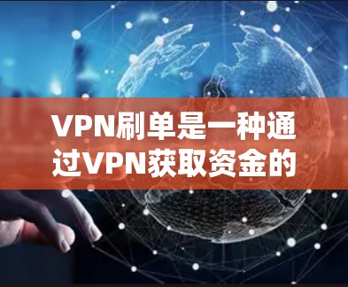 VPN刷单是一种通过VPN获取资金的娱乐方式,虽然听起来合理,但实际上存在多种可能的法律和道德风险,包括网络犯罪、法律制裁和网络诈骗等问题。以下是一些关键点 VPN刷单是一种通过VPN获取资金的娱乐方式,虽然听起来合理,但实际上存在多种可能的法律和道德风险,包括网络犯罪、法律制裁和网络诈骗等问题。以下是一些关键点