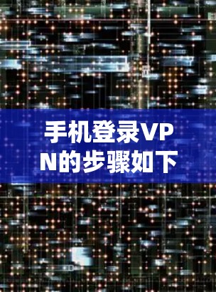 手机登录VPN的步骤如下