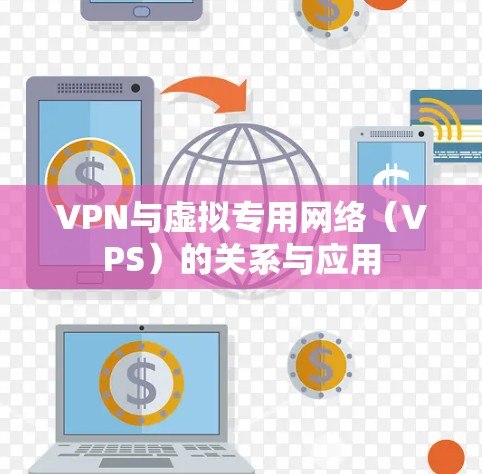 VPN与虚拟专用网络(VPS)的关系与应用 VPN与虚拟专用网络(VPS)的关系与应用