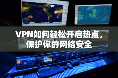 VPN如何轻松开启热点，保护你的网络安全