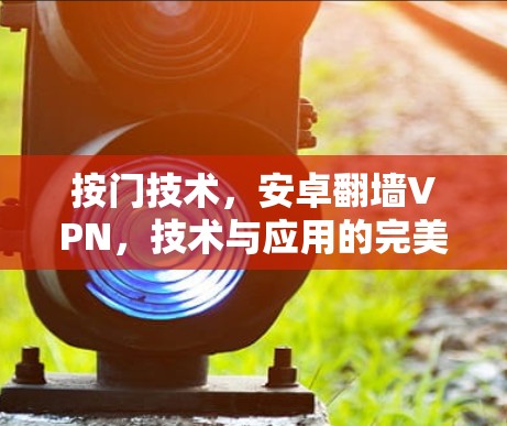 按门技术，安卓翻墙VPN，技术与应用的完美融合
