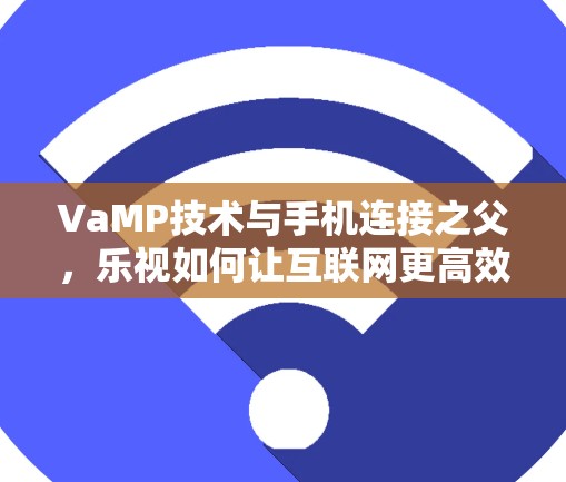 VaMP技术与手机连接之父,乐视如何让互联网更高效 VaMP技术与手机连接之父,乐视如何让互联网更高效