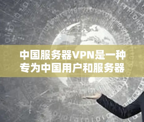 中国服务器VPN是一种专为中国用户和服务器设计的VPN服务,旨在提供安全、高效的数据传输。以下是其主要特点和功能 中国服务器VPN是一种专为中国用户和服务器设计的VPN服务,旨在提供安全、高效的数据传输。以下是其主要特点和功能