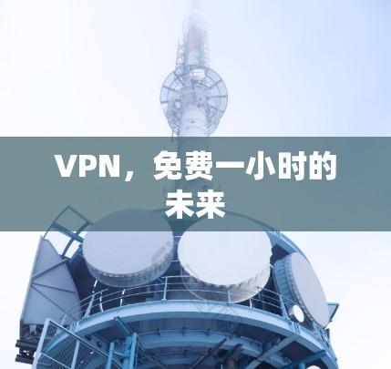 VPN,免费一小时的未来 VPN,免费一小时的未来