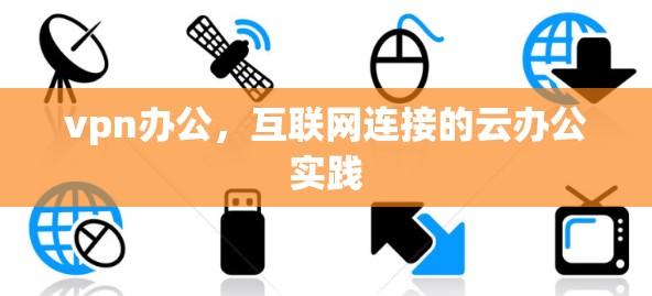 vpn办公,互联网连接的云办公实践 vpn办公,互联网连接的云办公实践