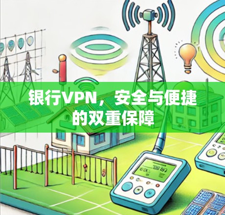 银行VPN，安全与便捷的双重保障