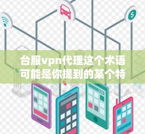 台服vpn代理这个术语可能是你提到的某个特定服务或平台的名称,但需要更详细的信息才能提供准确的帮助。以下是一些可能的解释和建议 台服vpn代理这个术语可能是你提到的某个特定服务或平台的名称,但需要更详细的信息才能提供准确的帮助。以下是一些可能的解释和建议