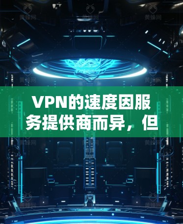 VPN的速度因服务提供商而异，但大多数专业VPN提供商都会提供较为稳定的连接速度。以下是一些普遍可以预计的速度范围