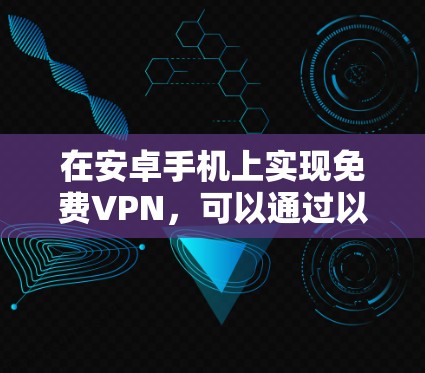 在安卓手机上实现免费VPN，可以通过以下步骤进行