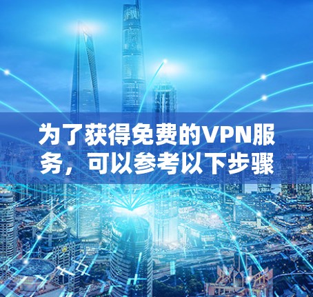 为了获得免费的VPN服务，可以参考以下步骤和建议