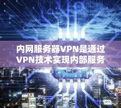 内网服务器VPN是通过VPN技术实现内部服务器与外部服务器之间的数据加密传输，保护内部服务器免受外部攻击的风险。以下是关于内网服务器VPN的详细信息