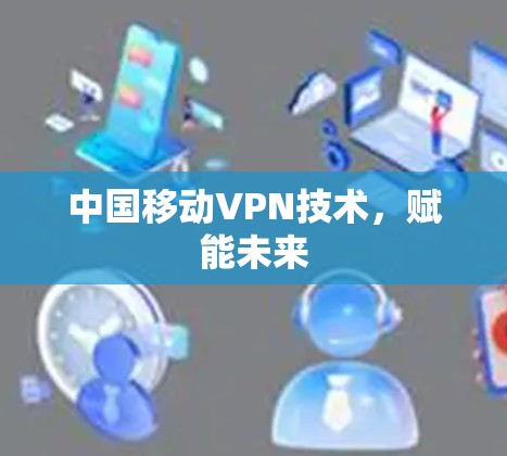 中国移动VPN技术，赋能未来