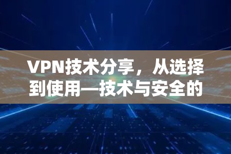 VPN技术分享，从选择到使用—技术与安全的深度解析