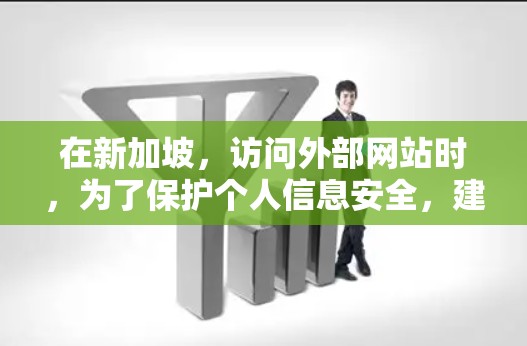 在新加坡,访问外部网站时,为了保护个人信息安全,建议使用VPN(Virtual Private Network)新加坡有多种VPN服务 Provider,以下是几种常见的VPN服务 在新加坡,访问外部网站时,为了保护个人信息安全,建议使用VPN(Virtual Private Network)新加坡有多种VPN服务 Provider,以下是几种常见的VPN服务