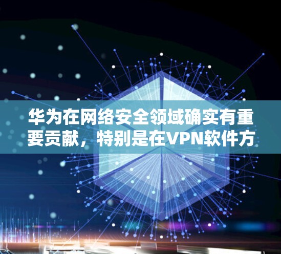 华为在网络安全领域确实有重要贡献,特别是在VPN软件方面。华为确实提供了一些基于其技术的VPN解决方案,这些软件通常用于长时间在线保护个人或企业的数据安全 华为在网络安全领域确实有重要贡献,特别是在VPN软件方面。华为确实提供了一些基于其技术的VPN解决方案,这些软件通常用于长时间在线保护个人或企业的数据安全