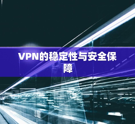 VPN的稳定性与安全保障 VPN的稳定性与安全保障