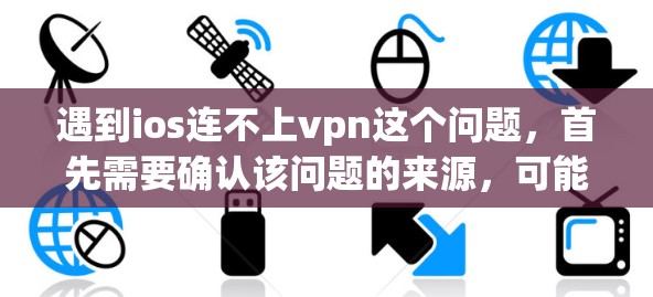 遇到ios连不上vpn这个问题，首先需要确认该问题的来源，可能是由于os版本不兼容、VPN软件问题、设备不运行安全软件等。以下是一些建议，希望能帮助你解决问题