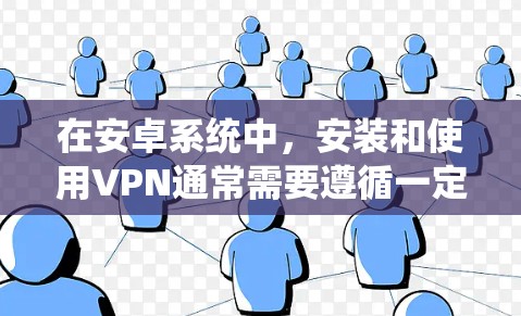 在安卓系统中，安装和使用VPN通常需要遵循一定的安全步骤以确保软件的安全性。以下是一些建议和步骤
