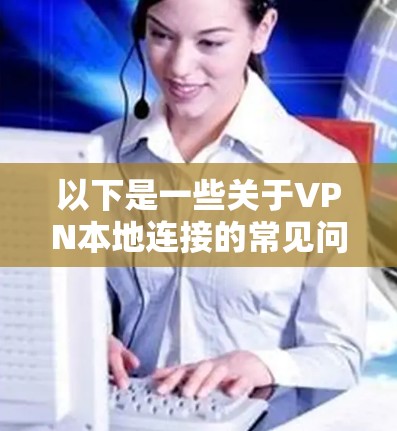 以下是一些关于VPN本地连接的常见问题和解决方法