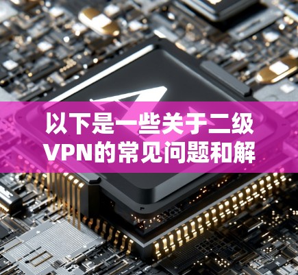 以下是一些关于二级VPN的常见问题和解答