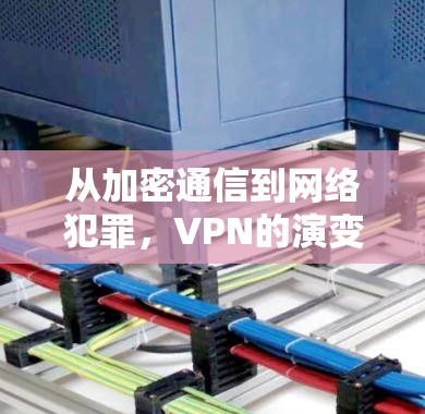 从加密通信到网络犯罪，VPN的演变与影响