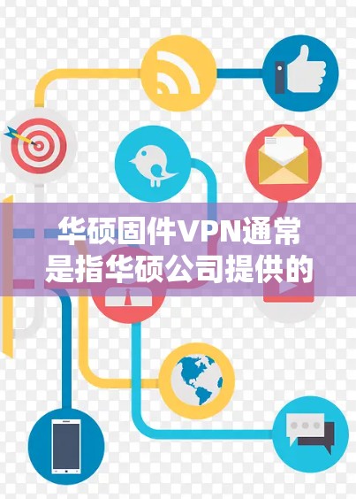 华硕固件VPN通常是指华硕公司提供的固件，用于安装和配置国内使用的VPN软件。这些固件通常包含安全的防火墙、入侵检测系统和其他安全措施，以确保用户数据的隐私和安全