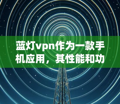 蓝灯vpn作为一款手机应用，其性能和功能会因具体应用而异。以下是一些可能的蓝灯vpn手机性能分析