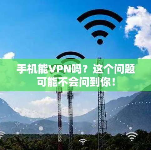 手机能VPN吗？这个问题可能不会问到你！