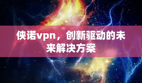 侠诺vpn，创新驱动的未来解决方案