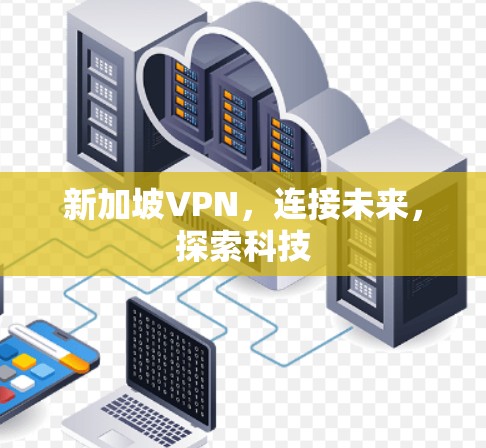 新加坡VPN，连接未来，探索科技