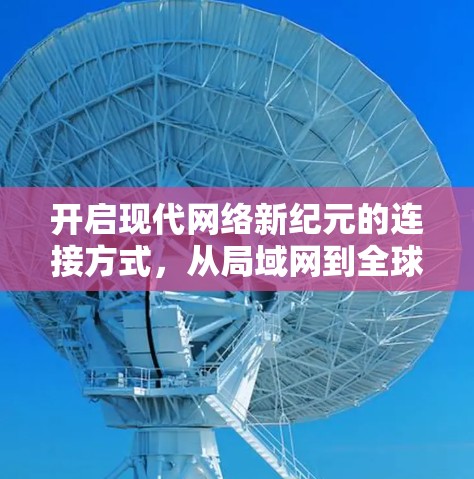 开启现代网络新纪元的连接方式，从局域网到全球网络的连接