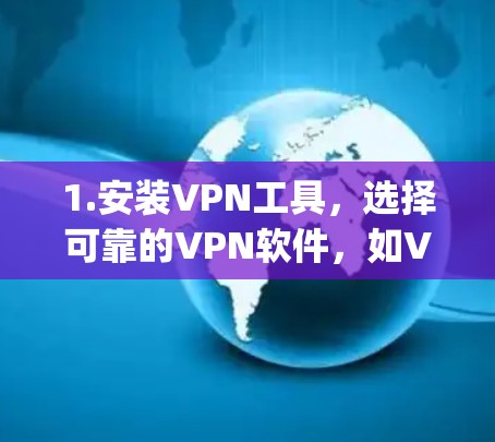 1.安装VPN工具，选择可靠的VPN软件，如VPN Everywhere、FreeVPN等，确保安全和兼容性