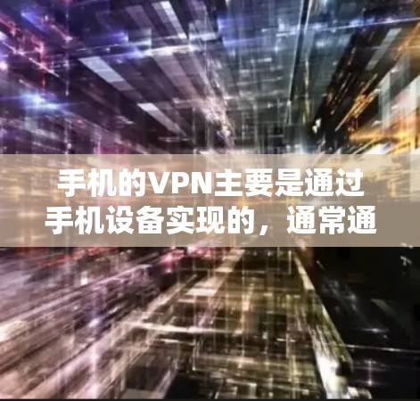 手机的VPN主要是通过手机设备实现的，通常通过端到端加密（E2E）或端到端加密与端到端加密（E2S）来确保数据的安全性。以下是一些关于手机VPN的详细信息