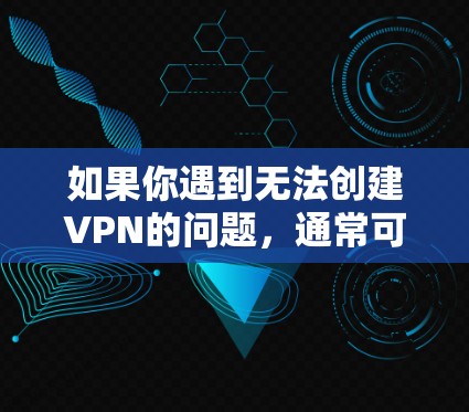 如果你遇到无法创建VPN的问题，通常可能是因为以下原因导致的