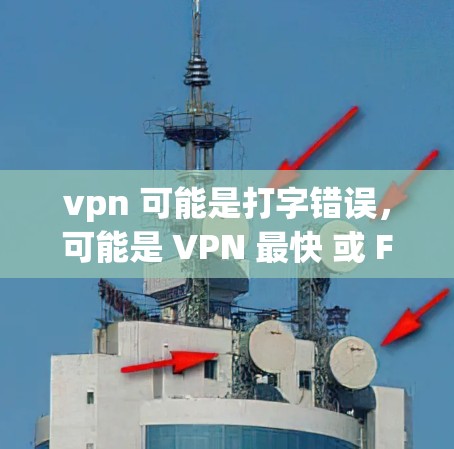 vpn 可能是打字错误，可能是 VPN 最快 或 Fast VPN.如果你是在寻找 fastest VPN，以下是一些常见的 fastest VPN