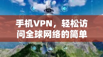 手机VPN，轻松访问全球网络的简单指南