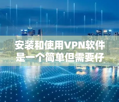 安装和使用VPN软件是一个简单但需要仔细操作的过程，以下是一步步的指南