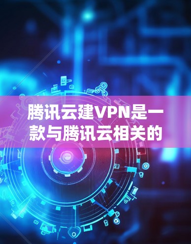 腾讯云建VPN是一款与腾讯云相关的软件，主要用于提供VPN功能的增强和优化。它结合了腾讯云的云服务功能，提供了一个统一的平台，帮助用户管理、部署和维护与VPN相关的应用和设备