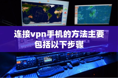 连接vpn手机的方法主要包括以下步骤