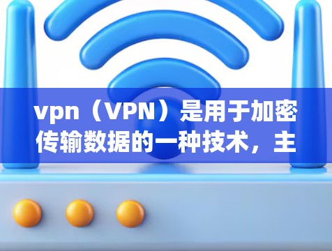 vpn（VPN）是用于加密传输数据的一种技术，主要用于保护敏感信息，比如个人信息、银行账户、健康数据等。以下是关于vpn 本地网络的简单介绍