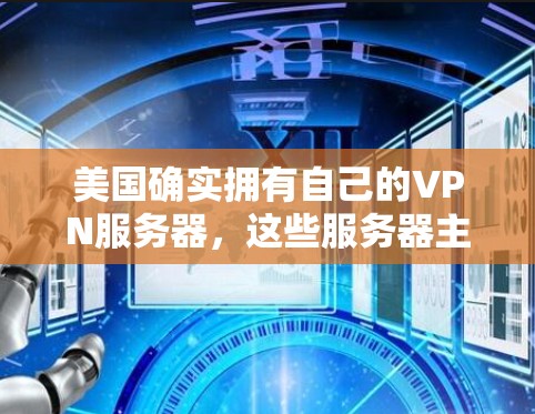 美国确实拥有自己的VPN服务器，这些服务器主要用于商业、军事和其他特定用途，但这些服务器通常有严格的限制，不能用于私人用途。以下是一些关于美国VPN服务器的背景信息