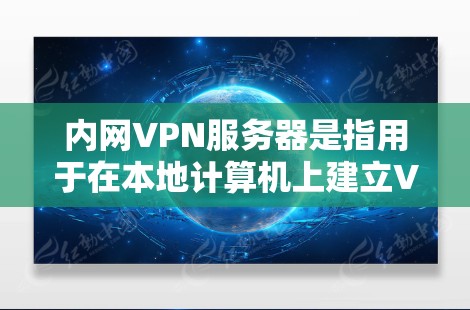 内网VPN服务器是指用于在本地计算机上建立VPN连接的服务器设备。这些服务器通常用于保护用户的数据和网络安全，防止未经授权的访问。以下是配置内网VPN服务器的步骤