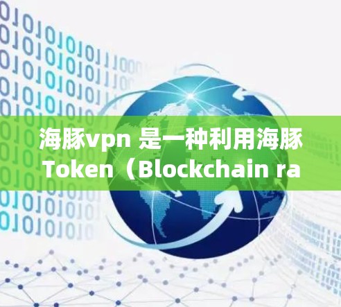 海豚vpn 是一种利用海豚Token（Blockchain random number token）进行VPN加速的项目。以下是关于海豚vpn加速器的一些信息