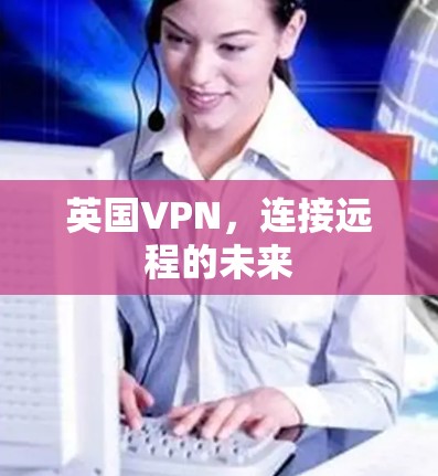 英国VPN，连接远程的未来